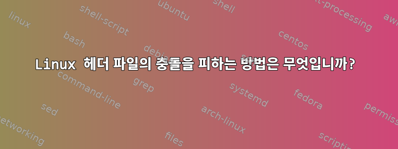 Linux 헤더 파일의 충돌을 피하는 방법은 무엇입니까?