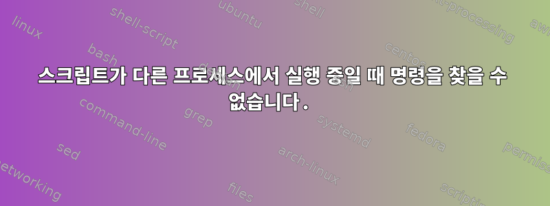 스크립트가 다른 프로세스에서 실행 중일 때 명령을 찾을 수 없습니다.