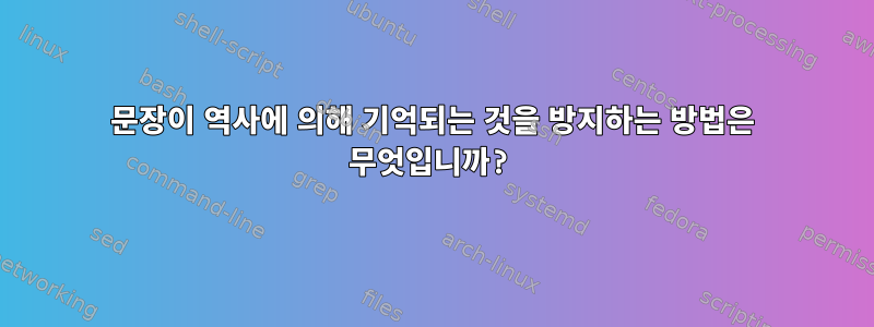 문장이 역사에 의해 기억되는 것을 방지하는 방법은 무엇입니까?