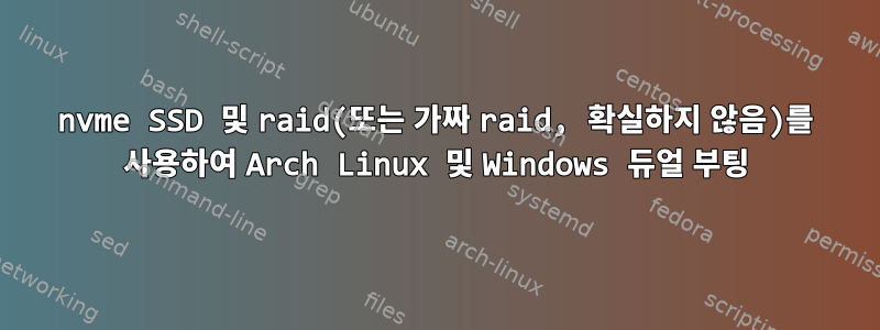 nvme SSD 및 raid(또는 가짜 raid, 확실하지 않음)를 사용하여 Arch Linux 및 Windows 듀얼 부팅