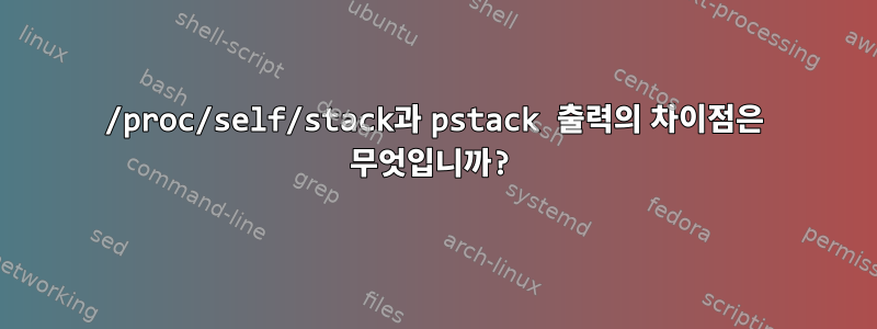 /proc/self/stack과 pstack 출력의 차이점은 무엇입니까?