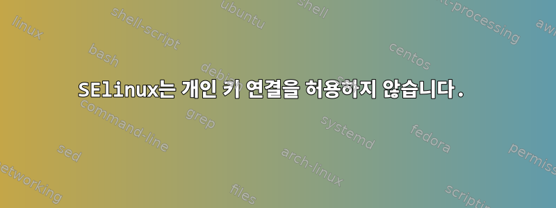 SElinux는 개인 키 연결을 허용하지 않습니다.