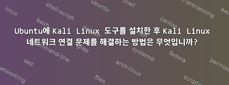 Ubuntu에 Kali Linux 도구를 설치한 후 Kali Linux 네트워크 연결 문제를 해결하는 방법은 무엇입니까?