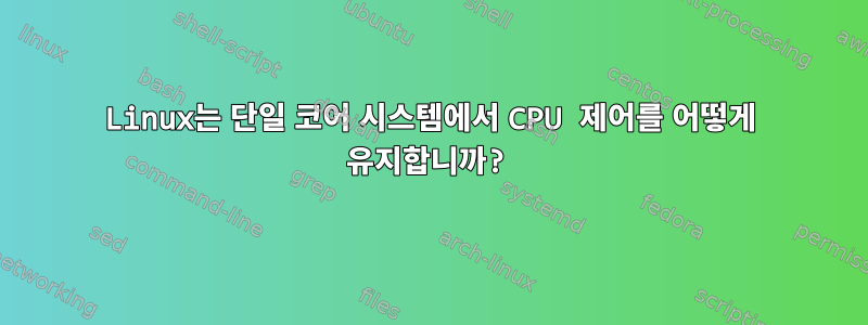 Linux는 단일 코어 시스템에서 CPU 제어를 어떻게 유지합니까?