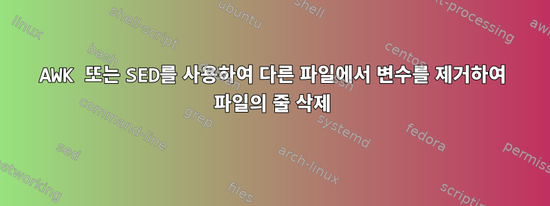 AWK 또는 SED를 사용하여 다른 파일에서 변수를 제거하여 파일의 줄 삭제