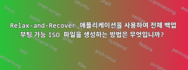 Relax-and-Recover 애플리케이션을 사용하여 전체 백업 부팅 가능 ISO 파일을 생성하는 방법은 무엇입니까?