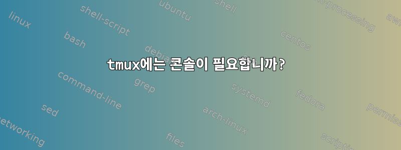 tmux에는 콘솔이 필요합니까?