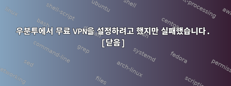 우분투에서 무료 VPN을 설정하려고 했지만 실패했습니다. [닫음]