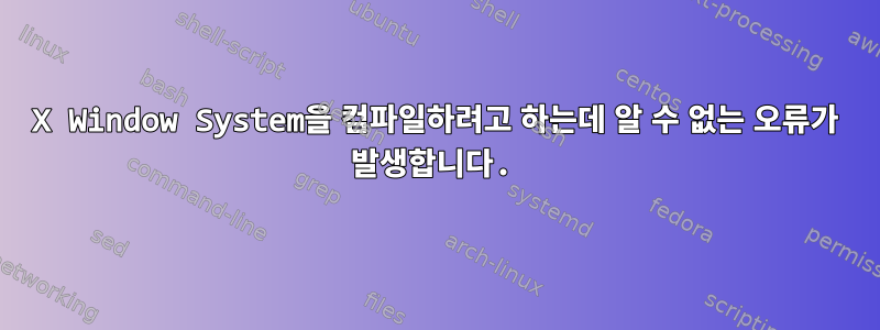 X Window System을 컴파일하려고 하는데 알 수 없는 오류가 발생합니다.