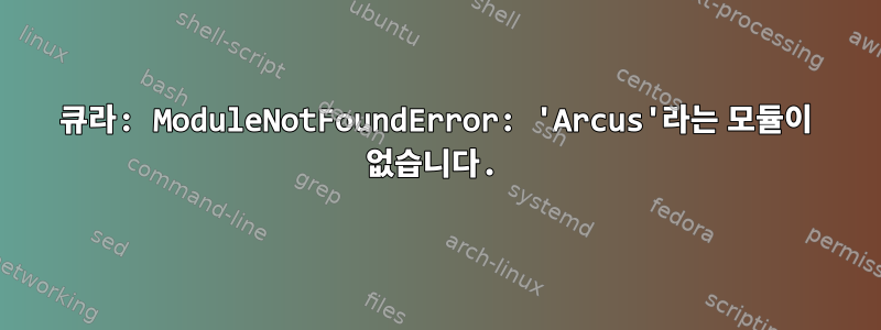 큐라: ModuleNotFoundError: 'Arcus'라는 모듈이 없습니다.