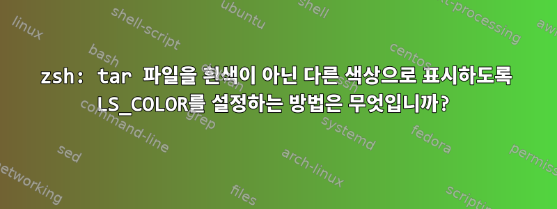 zsh: tar 파일을 흰색이 아닌 다른 색상으로 표시하도록 LS_COLOR를 설정하는 방법은 무엇입니까?