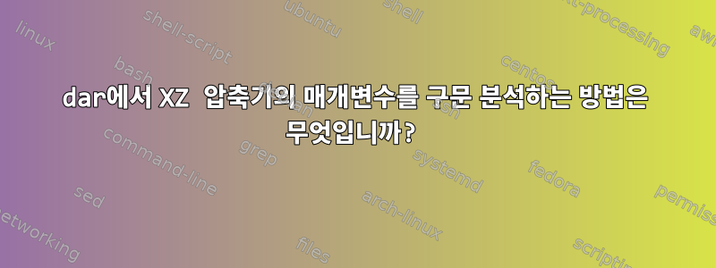 dar에서 XZ 압축기의 매개변수를 구문 분석하는 방법은 무엇입니까?