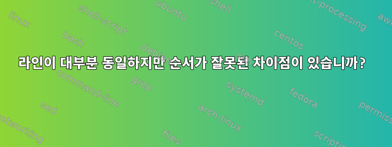 라인이 대부분 동일하지만 순서가 잘못된 차이점이 있습니까?