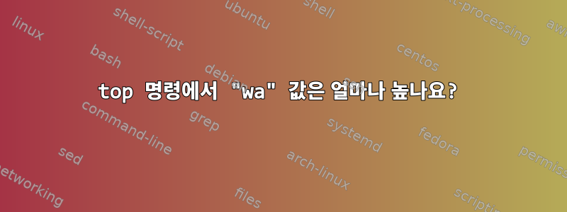 top 명령에서 "wa" 값은 얼마나 높나요?