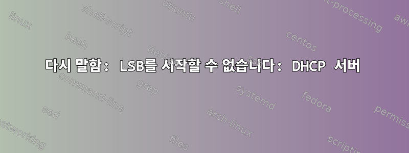 다시 말함: LSB를 시작할 수 없습니다: DHCP 서버