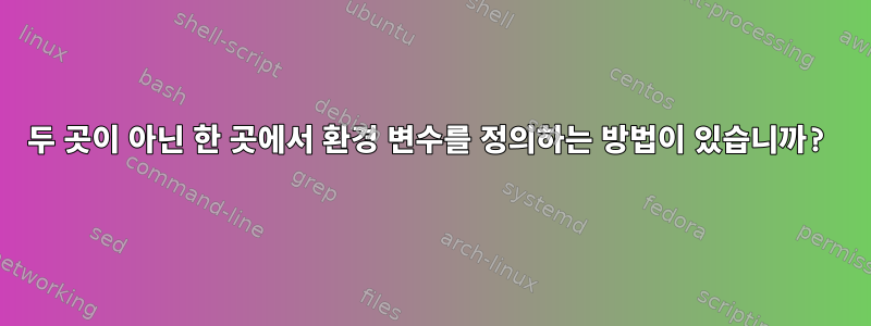 두 곳이 아닌 한 곳에서 환경 변수를 정의하는 방법이 있습니까?