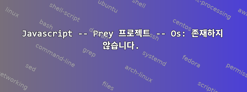 Javascript -- Prey 프로젝트 -- Os: 존재하지 않습니다.