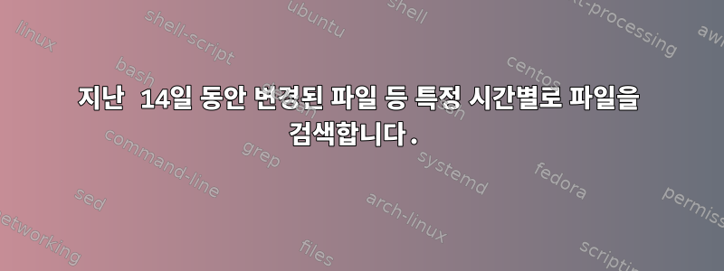 지난 14일 동안 변경된 파일 등 특정 시간별로 파일을 검색합니다.