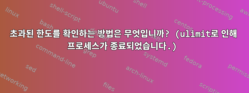 초과된 한도를 확인하는 방법은 무엇입니까? (ulimit로 인해 프로세스가 종료되었습니다.)