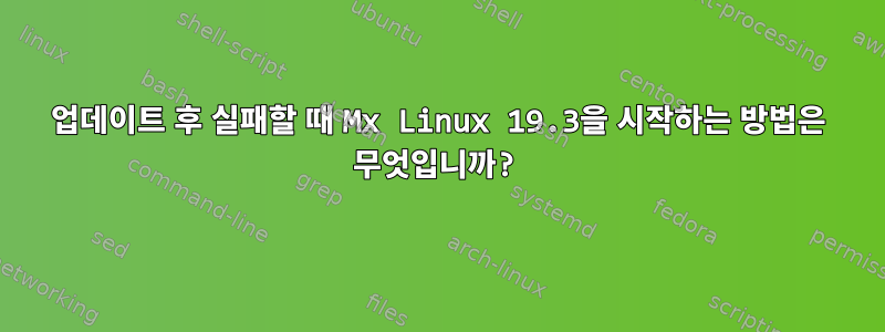 업데이트 후 실패할 때 Mx Linux 19.3을 시작하는 방법은 무엇입니까?