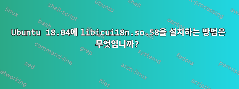 Ubuntu 18.04에 libicui18n.so.58을 설치하는 방법은 무엇입니까?