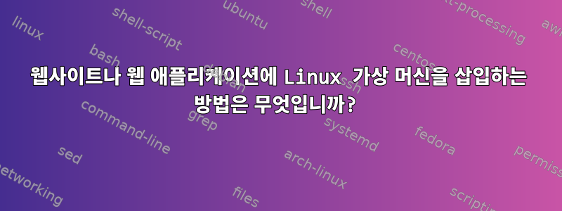 웹사이트나 웹 애플리케이션에 Linux 가상 머신을 삽입하는 방법은 무엇입니까?