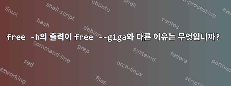 free -h의 출력이 free --giga와 다른 이유는 무엇입니까?