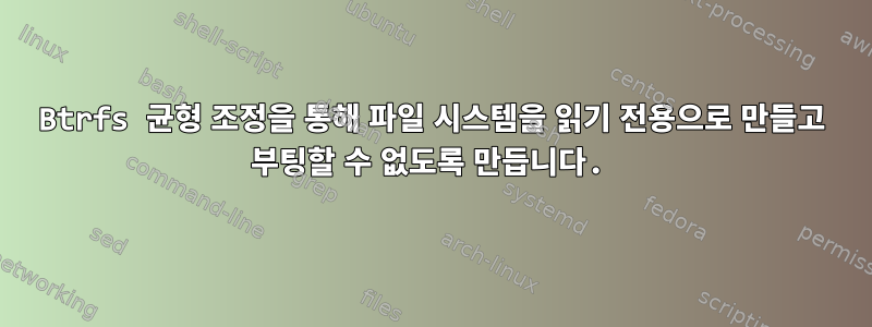 Btrfs 균형 조정을 통해 파일 시스템을 읽기 전용으로 만들고 부팅할 수 없도록 만듭니다.