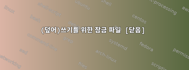 (덮어)쓰기를 위한 잠금 파일 [닫음]