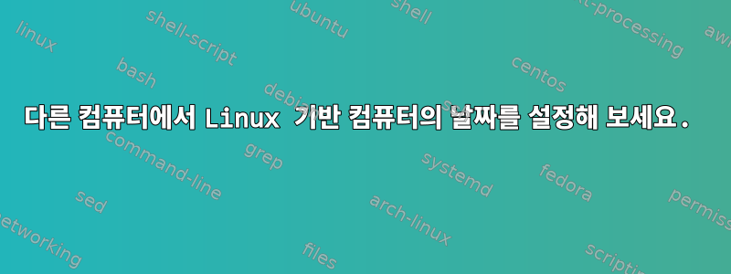 다른 컴퓨터에서 Linux 기반 컴퓨터의 날짜를 설정해 보세요.