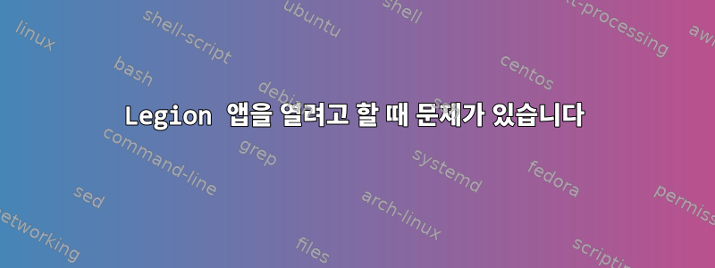 Legion 앱을 열려고 할 때 문제가 있습니다