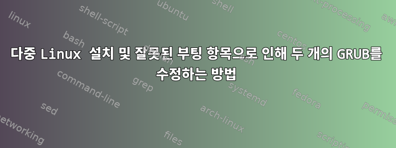 다중 Linux 설치 및 잘못된 부팅 항목으로 인해 두 개의 GRUB를 수정하는 방법