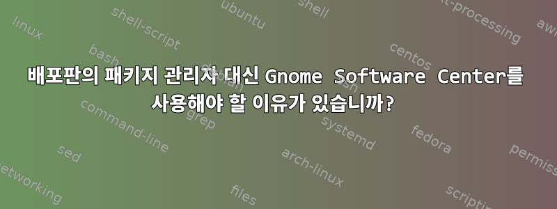 배포판의 패키지 관리자 대신 Gnome Software Center를 사용해야 할 이유가 있습니까?