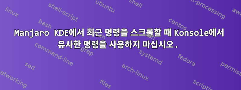 Manjaro KDE에서 최근 명령을 스크롤할 때 Konsole에서 유사한 명령을 사용하지 마십시오.