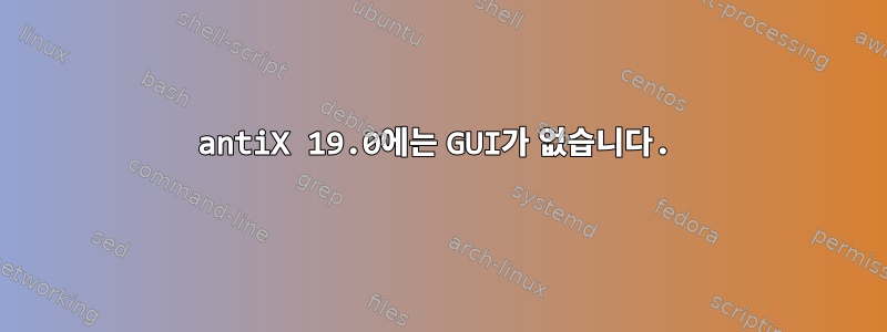 antiX 19.0에는 GUI가 없습니다.