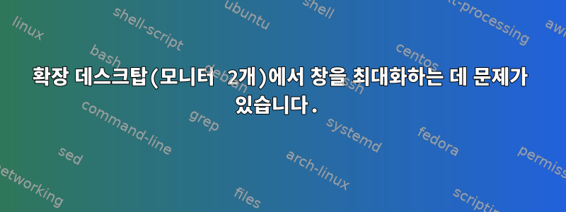 확장 데스크탑(모니터 2개)에서 창을 최대화하는 데 문제가 있습니다.