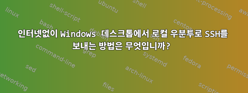 인터넷없이 Windows 데스크톱에서 로컬 우분투로 SSH를 보내는 방법은 무엇입니까?