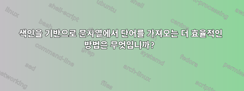 색인을 기반으로 문자열에서 단어를 가져오는 더 효율적인 방법은 무엇입니까?