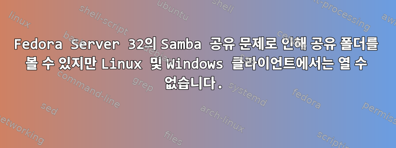 Fedora Server 32의 Samba 공유 문제로 인해 공유 폴더를 볼 수 있지만 Linux 및 Windows 클라이언트에서는 열 수 없습니다.