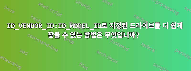 ID_VENDOR_ID:ID_MODEL_ID로 지정된 드라이브를 더 쉽게 찾을 수 있는 방법은 무엇입니까?