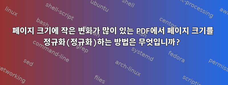 페이지 크기에 작은 변화가 많이 있는 PDF에서 페이지 크기를 정규화(정규화)하는 방법은 무엇입니까?