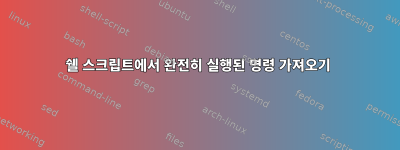 쉘 스크립트에서 완전히 실행된 명령 가져오기