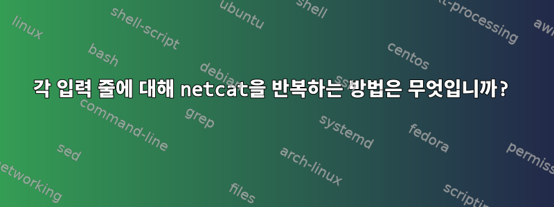 각 입력 줄에 대해 netcat을 반복하는 방법은 무엇입니까?