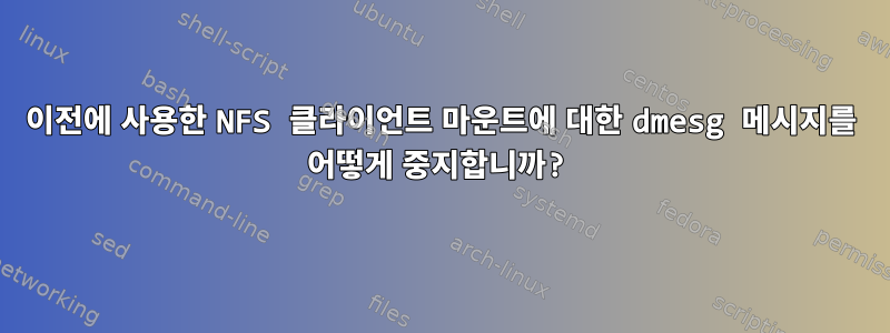 이전에 사용한 NFS 클라이언트 마운트에 대한 dmesg 메시지를 어떻게 중지합니까?