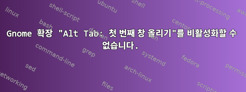 Gnome 확장 "Alt Tab: 첫 번째 창 올리기"를 비활성화할 수 없습니다.