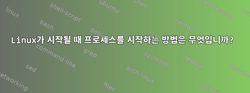 Linux가 시작될 때 프로세스를 시작하는 방법은 무엇입니까?