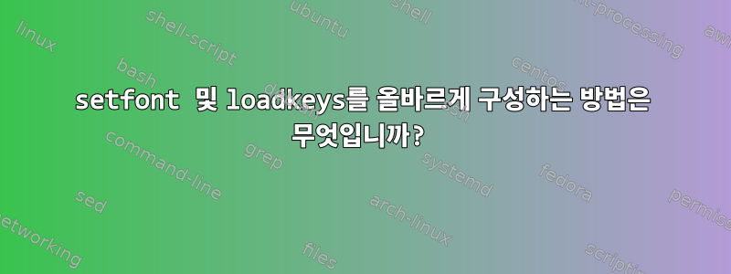 setfont 및 loadkeys를 올바르게 구성하는 방법은 무엇입니까?