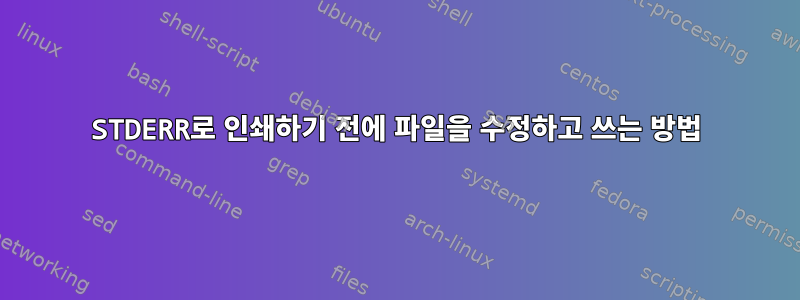 STDERR로 인쇄하기 전에 파일을 수정하고 쓰는 방법