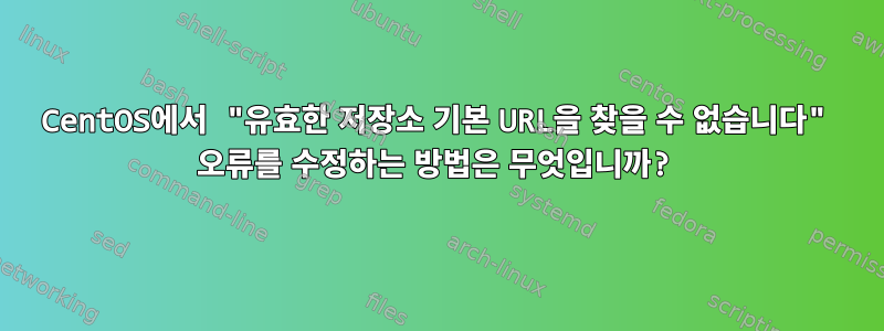 CentOS에서 "유효한 저장소 기본 URL을 찾을 수 없습니다" 오류를 수정하는 방법은 무엇입니까?