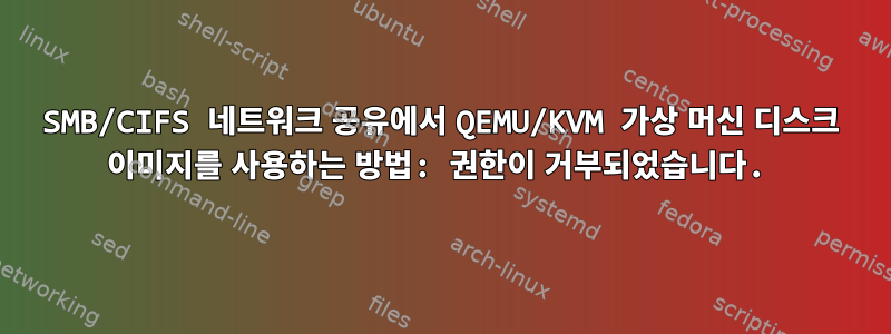 SMB/CIFS 네트워크 공유에서 QEMU/KVM 가상 머신 디스크 이미지를 사용하는 방법: 권한이 거부되었습니다.